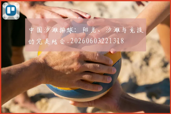 中国沙滩排球：阳光、沙滩与竞技的完美结合_20260603221318
