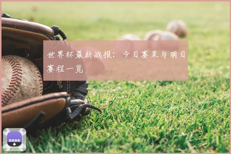 世界杯最新战报:今日赛果与明日赛程一览