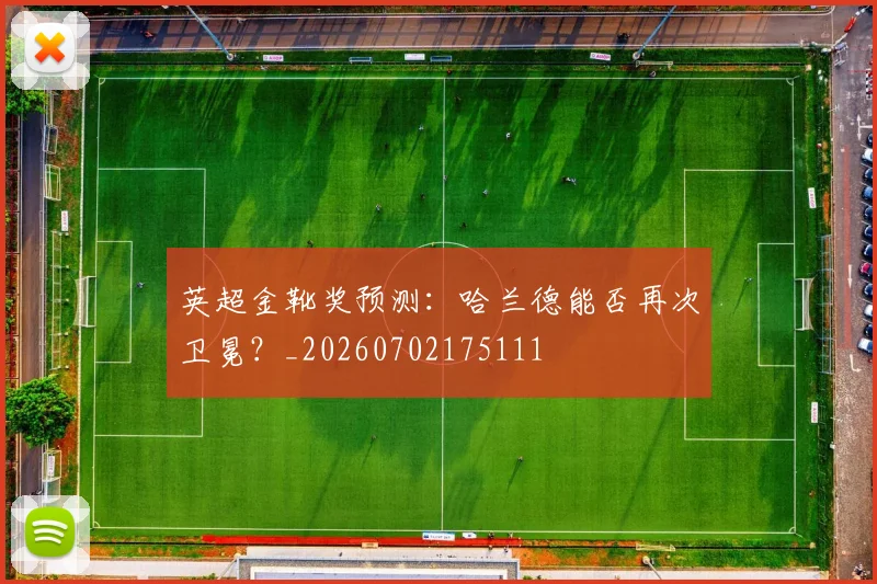 英超金靴奖预测：哈兰德能否再次卫冕？_20260702175111