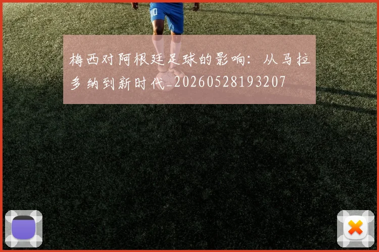 梅西对阿根廷足球的影响：从马拉多纳到新时代_20260528193207