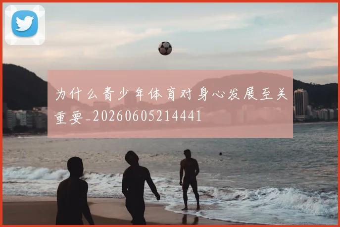 为什么青少年体育对身心发展至关重要_20260605214441
