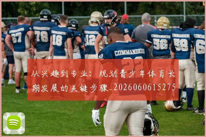 从兴趣到专业：规划青少年体育长期发展的关键步骤_20260606152750