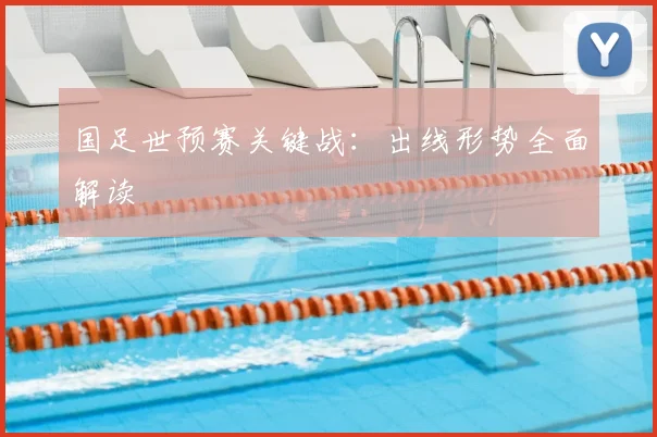 国足世预赛关键战:出线形势全面解读