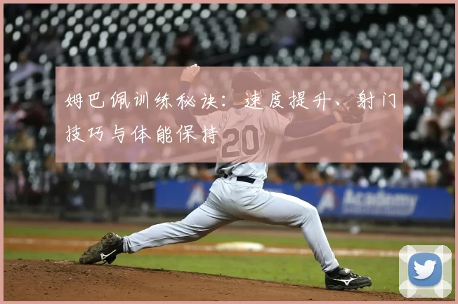 姆巴佩训练秘诀:速度提升、射门技巧与体能保持