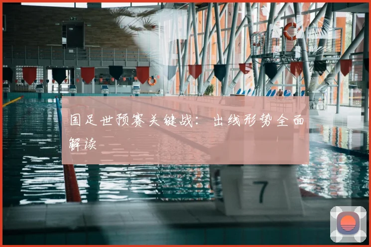 国足世预赛关键战：出线形势全面解读