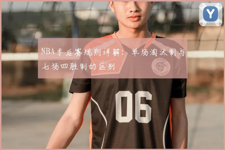 NBA季后赛规则详解：单场淘汰制与七场四胜制的区别