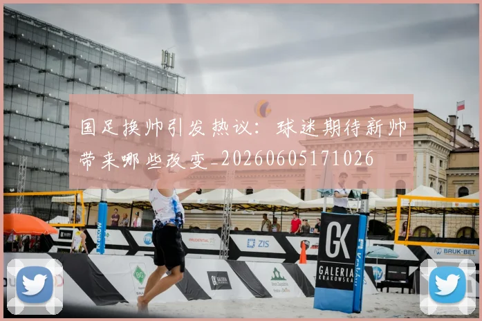 国足换帅引发热议：球迷期待新帅带来哪些改变_20260605171026