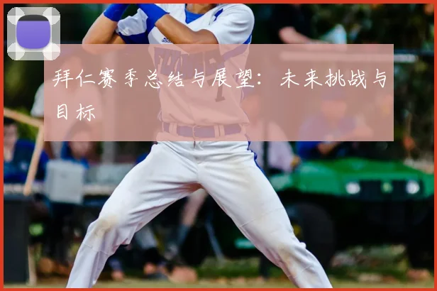 拜仁赛季总结与展望：未来挑战与目标