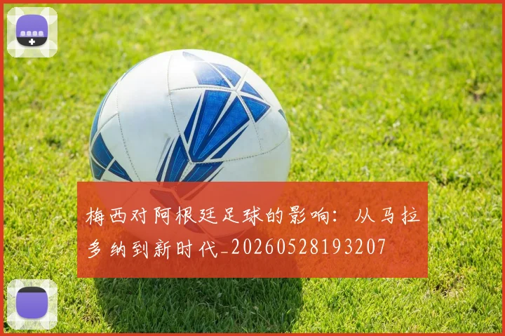 梅西对阿根廷足球的影响：从马拉多纳到新时代_20260528193207